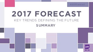 2017 FORECAST
KEY TRENDS DEFINING THE FUTURE
#2017Forecast
2017 FORECAST
KEY TRENDS DEFINING THE FUTURE 
SUMMARY 
 