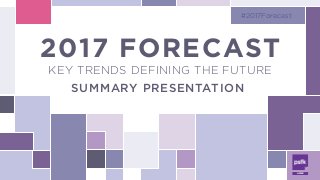 2017 FORECAST
KEY TRENDS DEFINING THE FUTURE
#2017Forecast
2017 FORECAST
KEY TRENDS DEFINING THE FUTURE 
SUMMARY PRESENTATION 
 