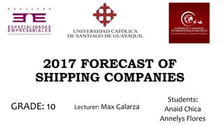2017 FORECAST OF
SHIPPING COMPANIES
Students:
Anaid Chica
Annelys Flores
GRADE: 10 Lecturer: Max Galarza
 