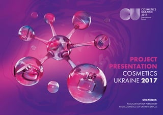 PROJECT
PRESENTATION
COSMETICS
UKRAINE 2017
ORGANIZER:
ASSOCIATION OF PERFUMERY
AND COSMETICS OF UKRAINE (APCU)
 