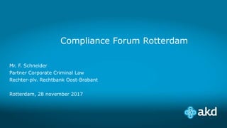 Compliance Forum Rotterdam
Mr. F. Schneider
Partner Corporate Criminal Law
Rechter-plv. Rechtbank Oost-Brabant
Rotterdam, 28 november 2017
 