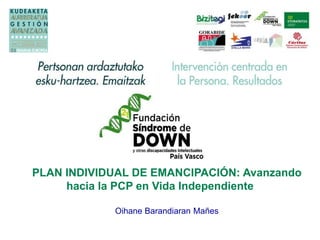 PLAN INDIVIDUAL DE EMANCIPACIÓN: Avanzando
hacia la PCP en Vida Independiente
Oihane Barandiaran Mañes
 
