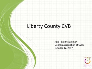 Liberty County CVB
Julie Ford Musselman
Georgia Association of CVBs
October 12, 2017
 