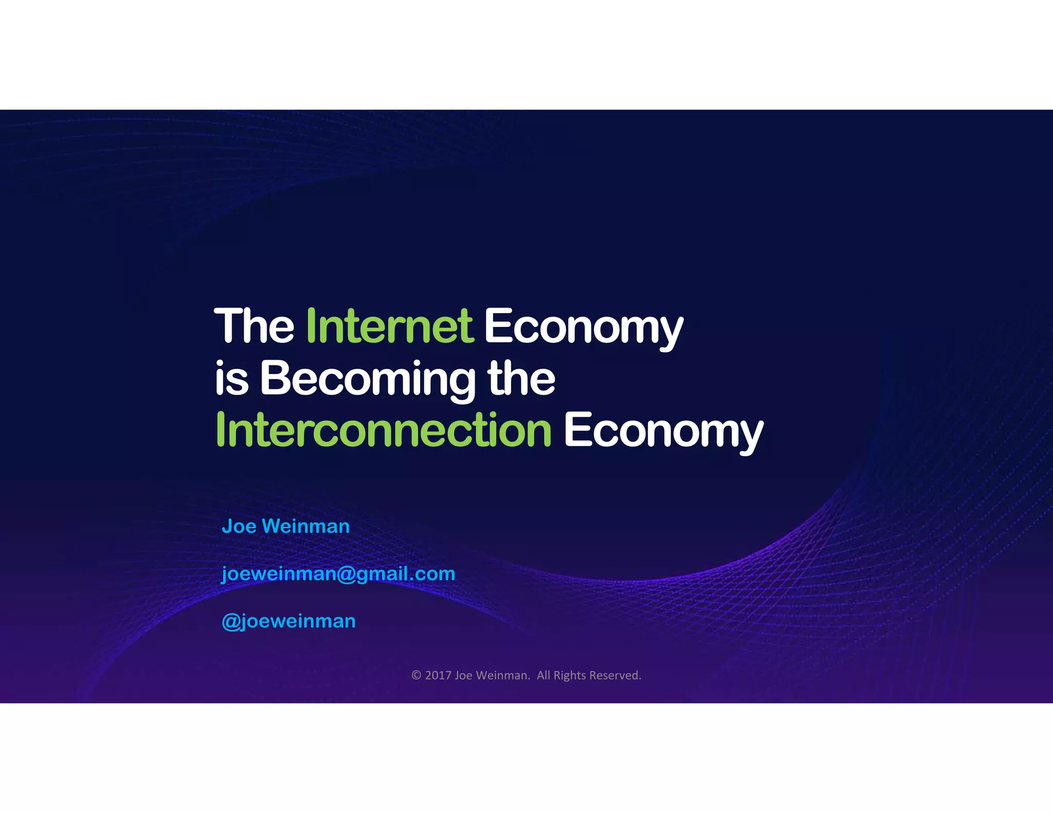 The Internet Economy
is Becoming the
Interconnection Economy
Joe Weinman
joeweinman@gmail.com
@joeweinman
© 2017 Joe Weinman. All Rights Reserved.
 