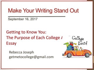 Make Your Writing Stand Out
September 16, 2017
Getting to Know You:
The Purpose of Each College Application
Essay
Rebecca Joseph
getmetocollege@gmail.com
 