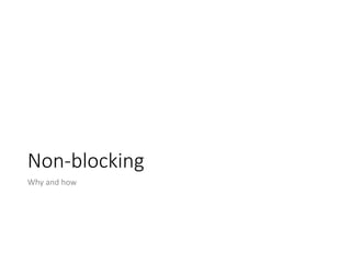 Non-blocking
Why and how
 