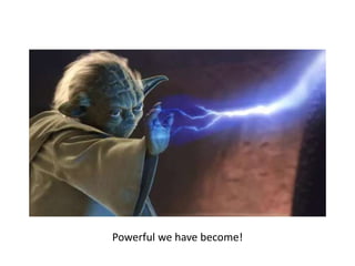 Powerful we have become!
 