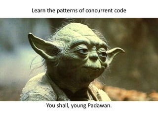 Learn the patterns of concurrent code
You shall, young Padawan.
 
