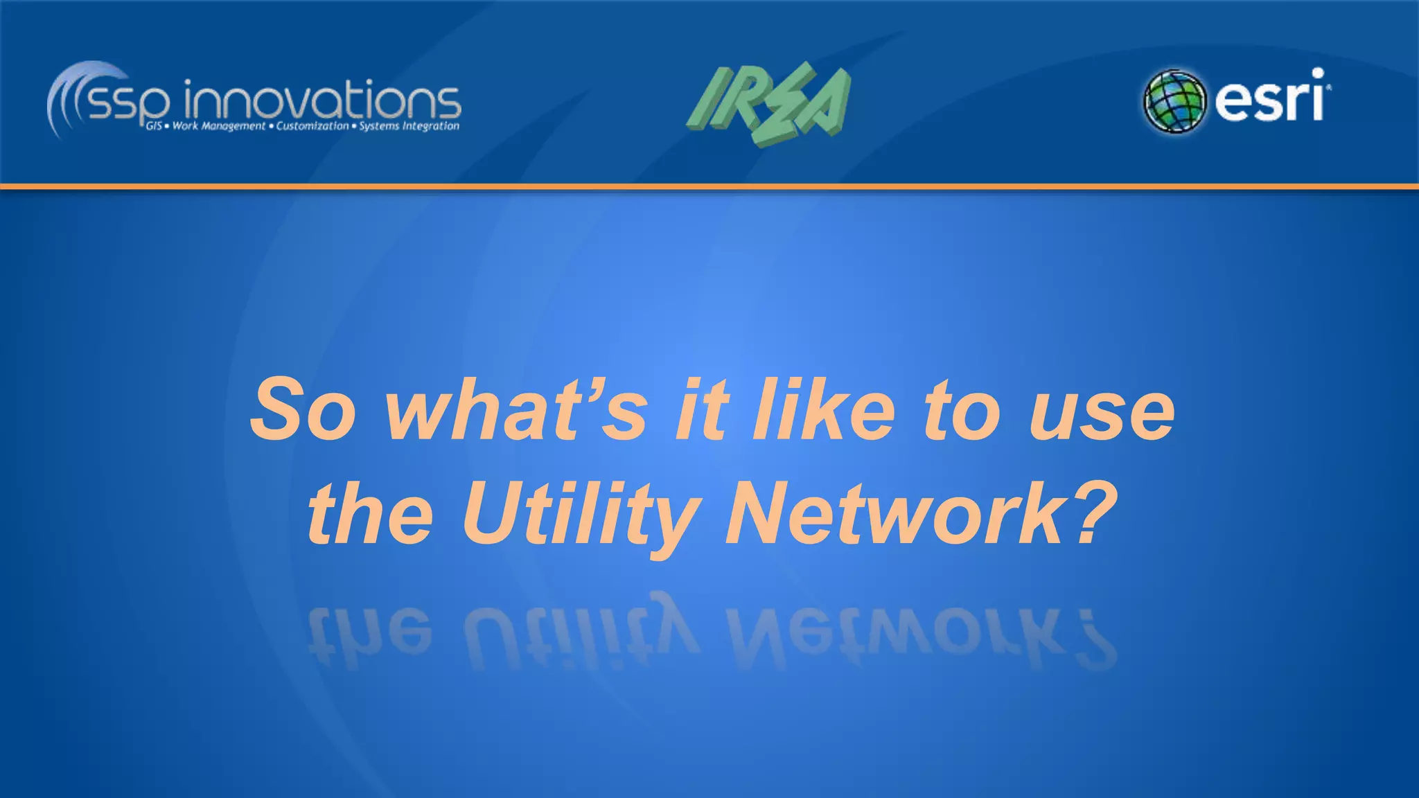 So what’s it like to use
the Utility Network?
 
