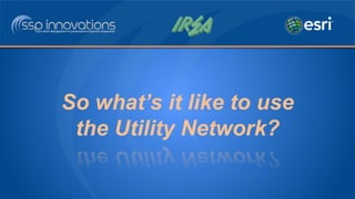 So what’s it like to use
the Utility Network?
 