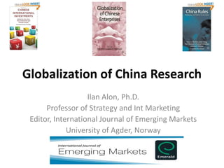 Globalization of China Research
Ilan Alon, Ph.D.
Professor of Strategy and Int Marketing
Editor, International Journal of Emerging Markets
University of Agder, Norway
 