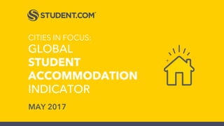 CITIES IN FOCUS:
GLOBAL
STUDENT
ACCOMMODATION
INDICATOR
MAY 2017
 