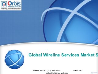 Global Wireline Services Market S
Phone No.: +1 (214) 884-6817 Email id:
sales@orbisresearch.com
 