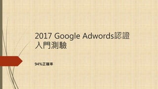 2017 Google Adwords認證
入門測驗
94%正確率
 