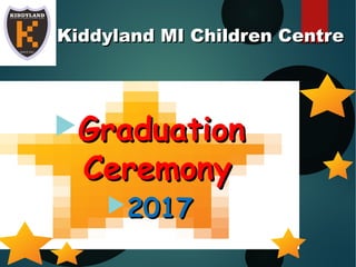 KiKi Kiddyland MI Children CentreKiddyland MI Children Centre
GraduationGraduation
CeremonyCeremony
20172017
 