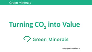 Turning CO2 into Value
Green Minerals
Pol@green-minerals.nl
 