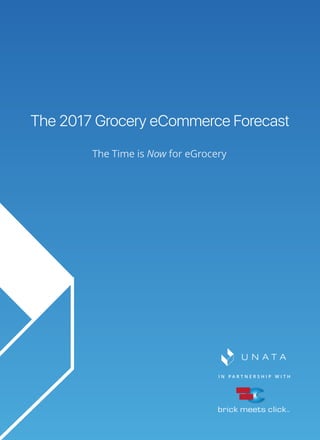 I N P A R T N E R S H I P W I T H
The 2017 Grocery eCommerce Forecast
The Time is Now for eGrocery
 