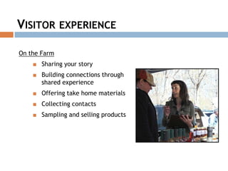 On the Farm
■ Sharing your story
■ Building connections through
shared experience
■ Offering take home materials
■ Collecting contacts
■ Sampling and selling products
VISITOR EXPERIENCE
 