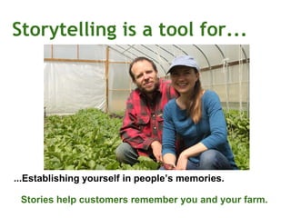 Storytelling is a tool for...
...Establishing yourself in people’s memories.
Stories help customers remember you and your farm.
 