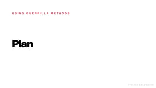 Plan
U S I N G G U E R R I L L A M E T H O D S
V I V I A N E D E LV E Q U I O
 