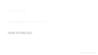 V I V I A N E D E LV E Q U I O
HOW TO FIND OUT
YOUR GOALS
THE PEOPLE YOU WILL TALK TO
 