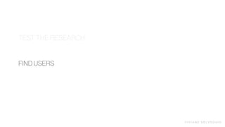 V I V I A N E D E LV E Q U I O
FIND USERS
TEST THE RESEARCH
 