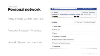 Personalnetwork
Facebook . Instagram . WhatsApp
Family . Friends . Church . Book Club
Network of project team members
FIND USERS
V I V I A N E D E LV E Q U I O
 