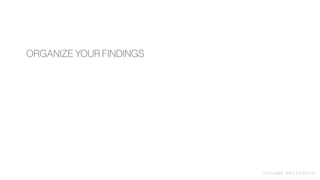 V I V I A N E D E LV E Q U I O
ORGANIZE YOUR FINDINGS
 
