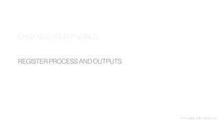 V I V I A N E D E LV E Q U I O
REGISTER PROCESS AND OUTPUTS
ORGANIZE YOUR FINDINGS
 