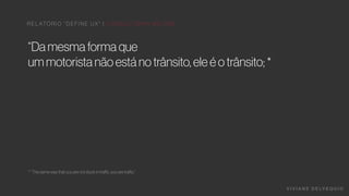 V I V I A N E D E LV E Q U I O
“Da mesma forma que
um motorista não está no trânsito, ele é o trânsito; *
R E L ATÓ R I O “ D E F I N E UX " | C O N S U LTO R I A N O O N E
* “The same way that you are not stuck in traﬃc, you are traﬃc;”
 