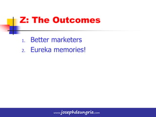 www.josephdeungria.com
1. Better marketers
2. Eureka memories!
Z: The Outcomes
 