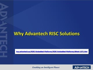 Why Advantech RISC Solutions
buy.advantech.eu/RISC-Embedded-Platforms/RISC-Embedded-Platforms/dhtml-1571.htm
 
