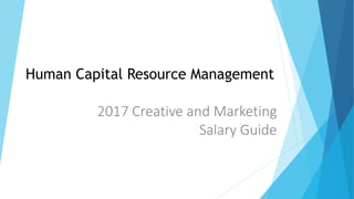 2017 Creative and Marketing
Salary Guide
Human Capital Resource Management
 