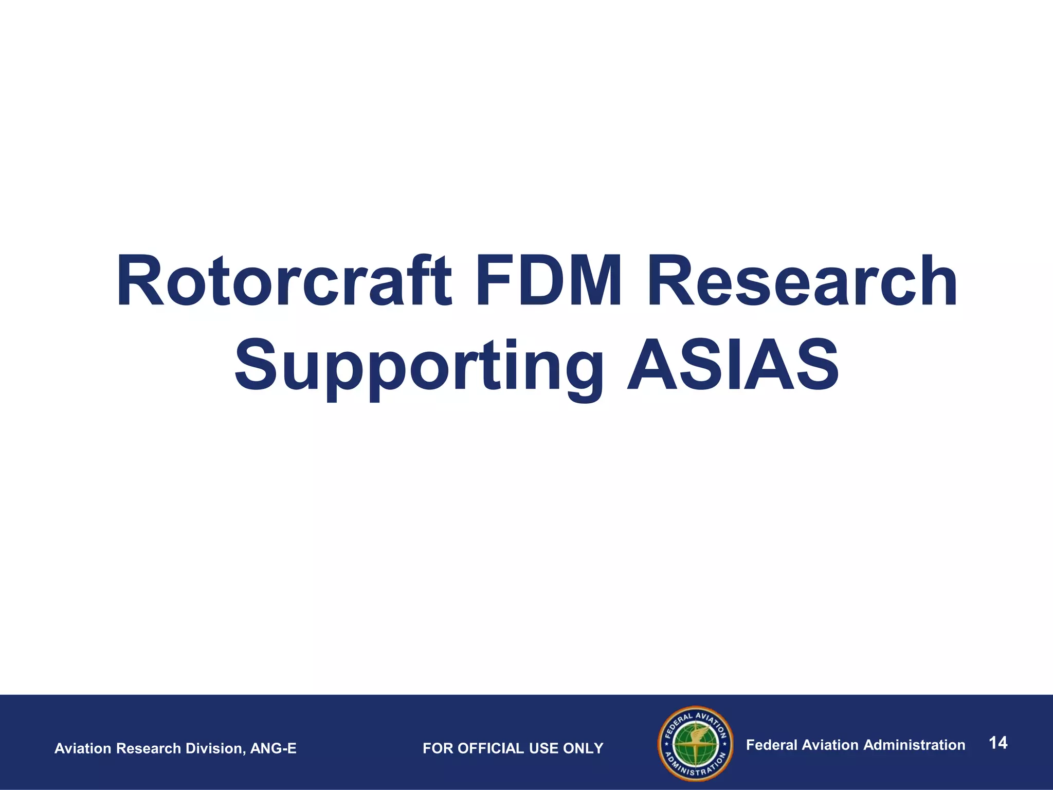 14Federal Aviation AdministrationAviation Research Division, ANG-E FOR OFFICIAL USE ONLY
Rotorcraft FDM Research
Supporting ASIAS
 