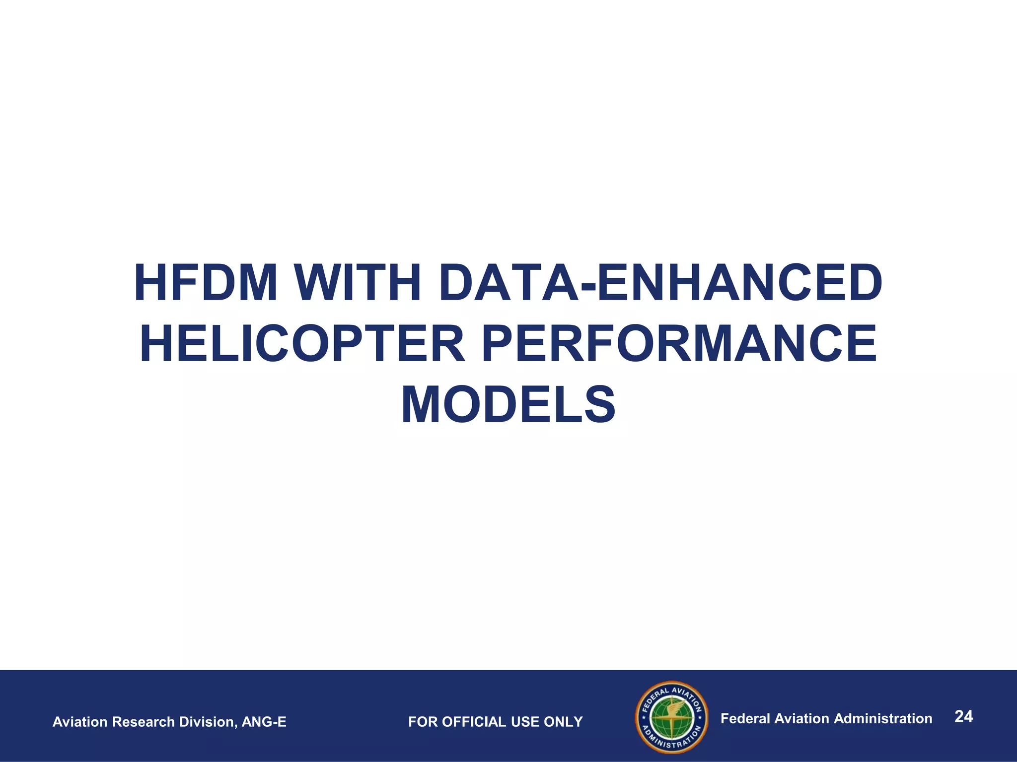 24Federal Aviation AdministrationAviation Research Division, ANG-E FOR OFFICIAL USE ONLY
HFDM WITH DATA-ENHANCED
HELICOPTER PERFORMANCE
MODELS
 