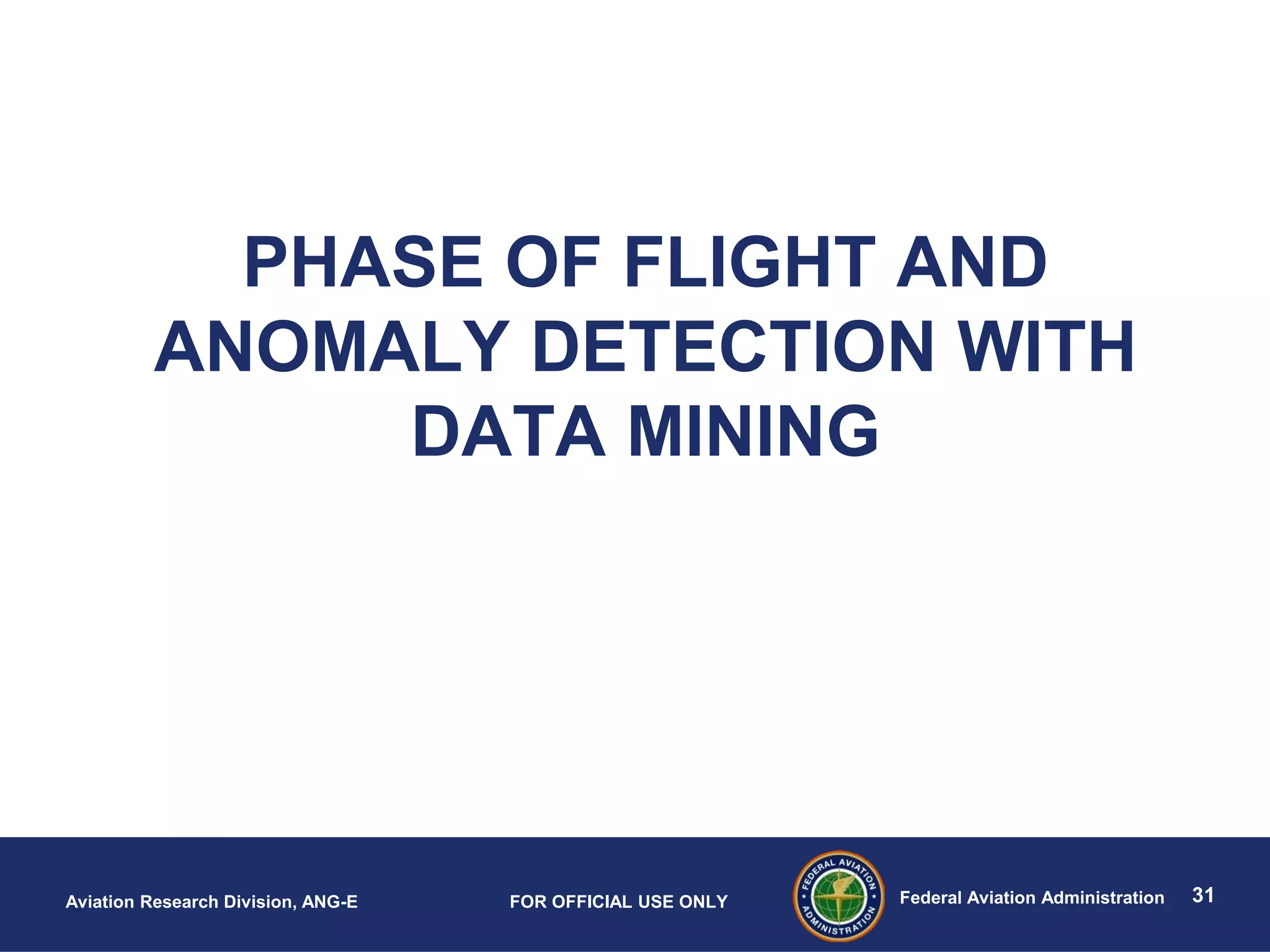 31Federal Aviation AdministrationAviation Research Division, ANG-E FOR OFFICIAL USE ONLY
PHASE OF FLIGHT AND
ANOMALY DETECTION WITH
DATA MINING
 