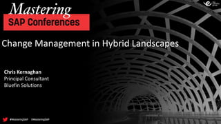 Change Management in Hybrid Landscapes
Chris Kernaghan
Principal Consultant
Bluefin Solutions
 