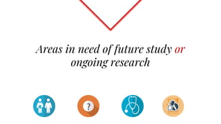 Areas in need of future study or
ongoing research
 