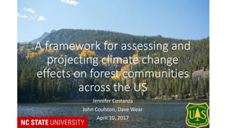 A framework for assessing and
projecting climate change
effects on forest communities
across the US
Jennifer Costanza
John Coulston, Dave Wear
April 10, 2017
 