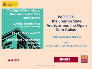 PARES 2.0:
The Spanish State
Archives and the Open
Data Culture
Alfonso Sánchez Mairena
2017
Universidad Complutense Madrid
ICARUS meeting #20 - PARES 1
 