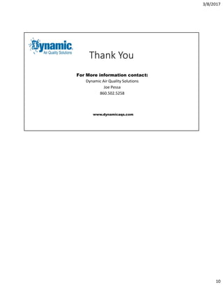 3/8/2017
10
Thank You
For More information contact:
Dynamic Air Quality Solutions
Joe Pessa
860.502.5258
www.dynamicaqs.com
 