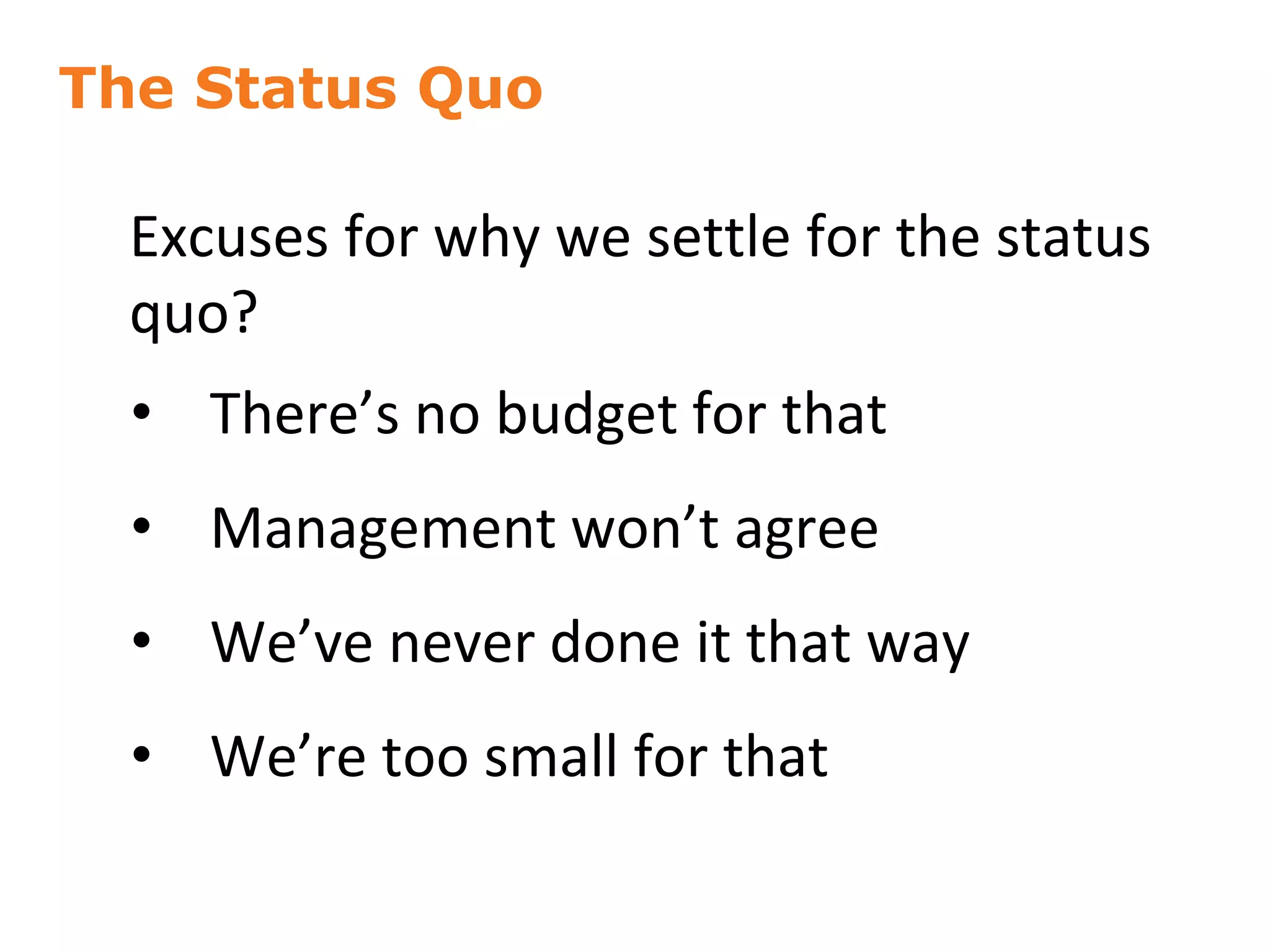 The Status Quo
Excuses for why we settle for the status
quo?
14
• There’s no budget for that
• Management won’t agree
• We’ve never done it that way
• We’re too small for that
 