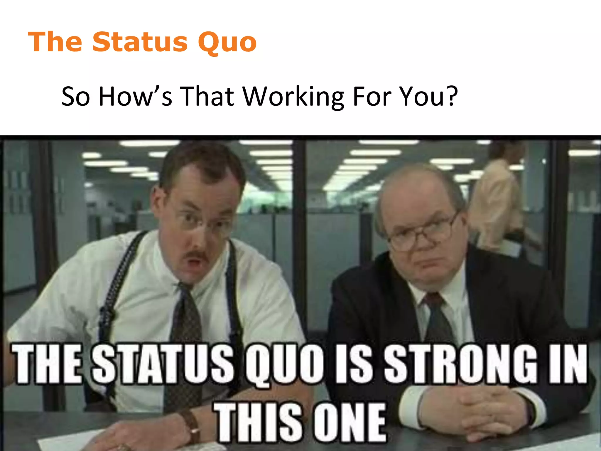 The Status Quo
So How’s That Working For You?
16
 