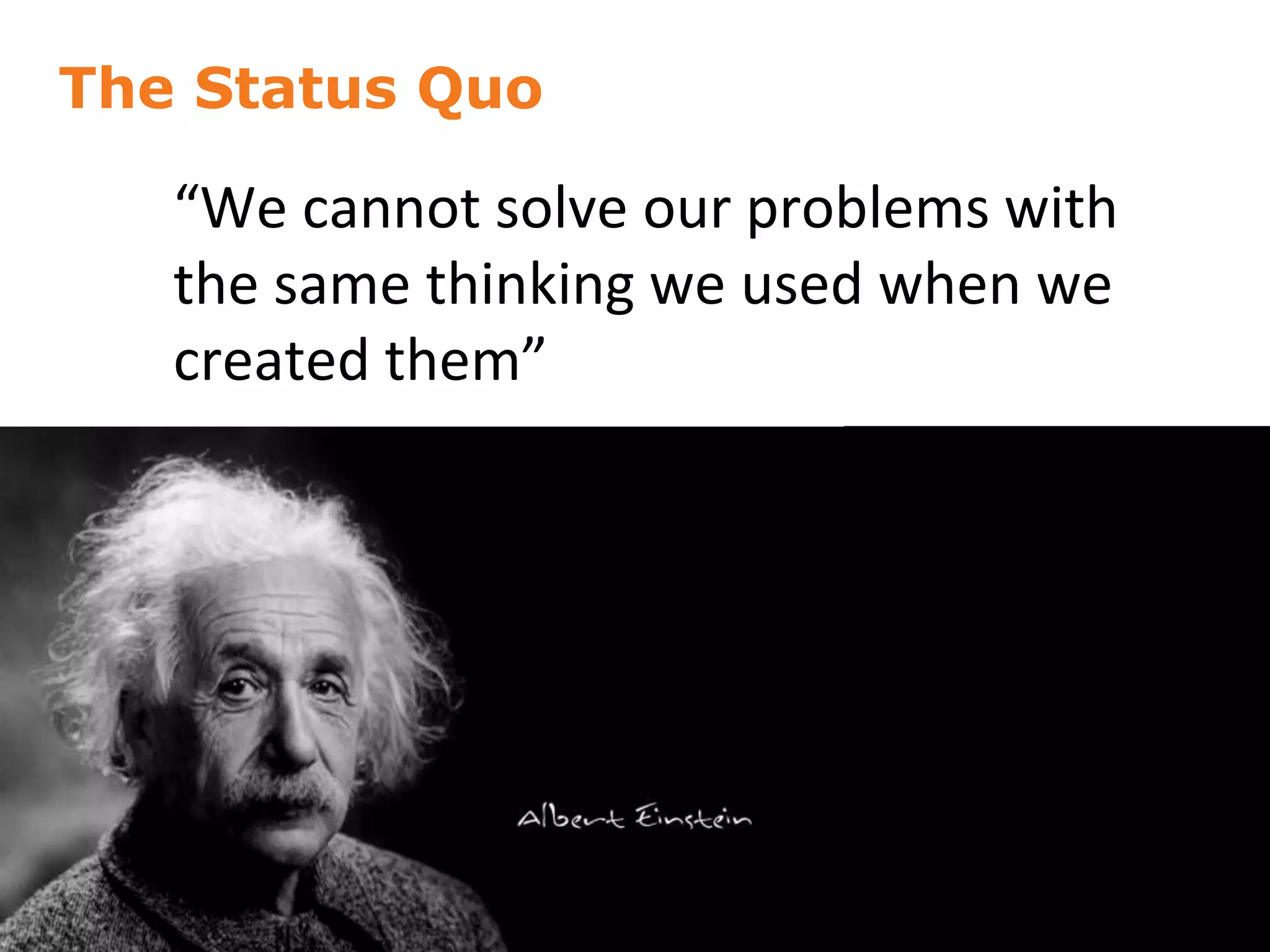 The Status Quo
17
“We cannot solve our problems with
the same thinking we used when we
created them”
 