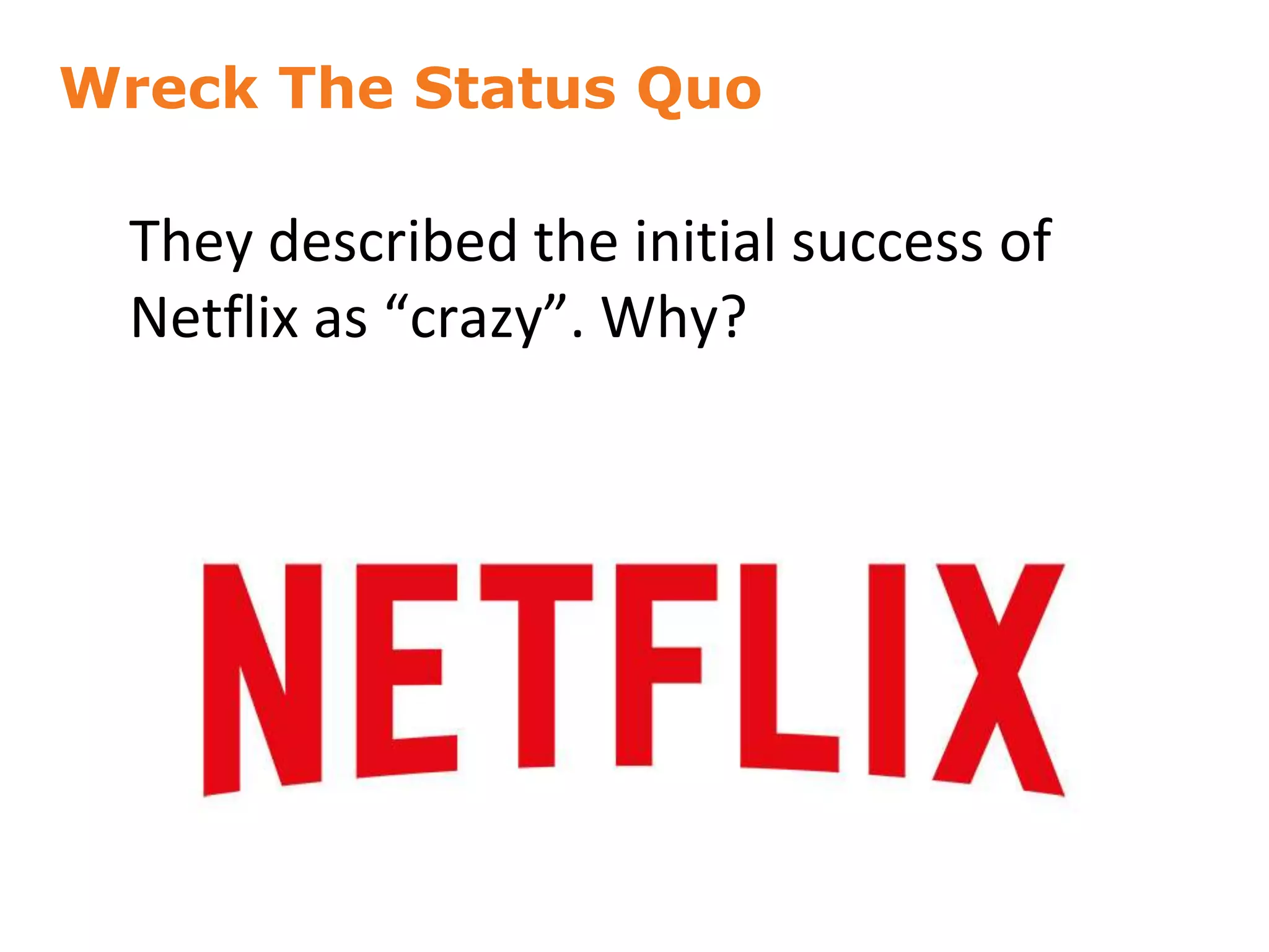 Wreck The Status Quo
24
They described the initial success of
Netflix as “crazy”. Why?
 