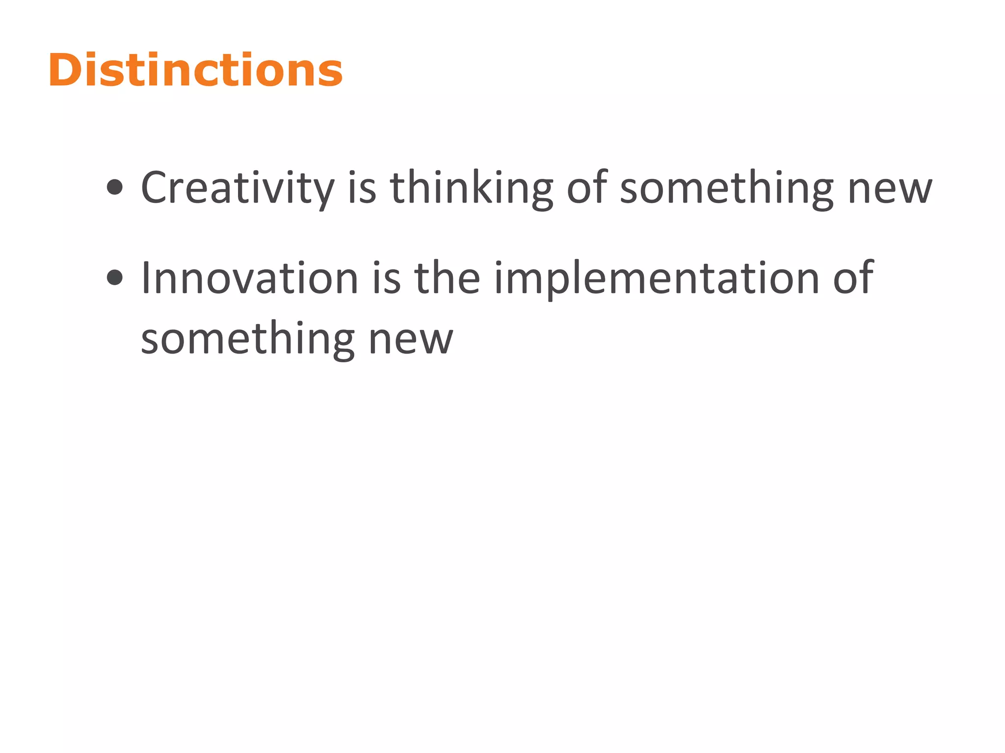 Distinctions
• Creativity is thinking of something new
• Innovation is the implementation of
something new
 