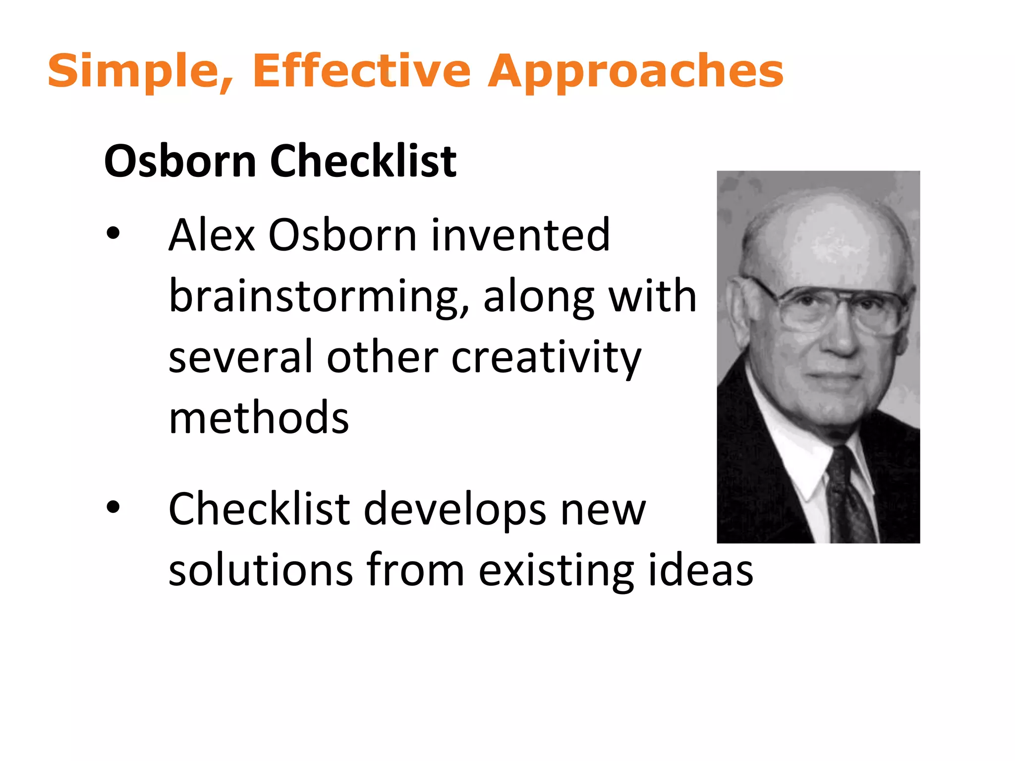 Simple, Effective Approaches
30
Osborn Checklist
• Alex Osborn invented
brainstorming, along with
several other creativity
methods
• Checklist develops new
solutions from existing ideas
 