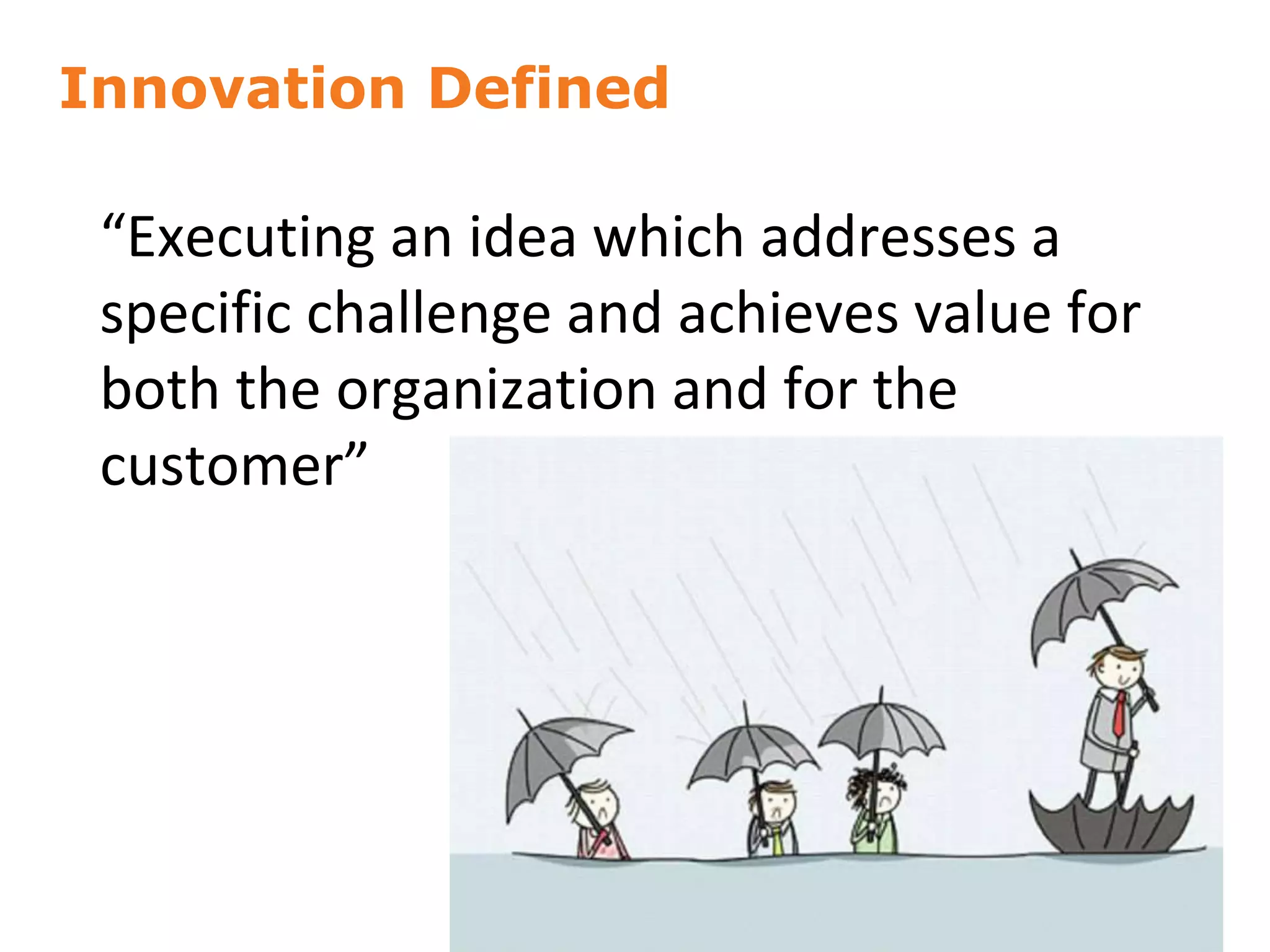 Innovation Defined
“Executing an idea which addresses a
specific challenge and achieves value for
both the organization and for the
customer”
5
 