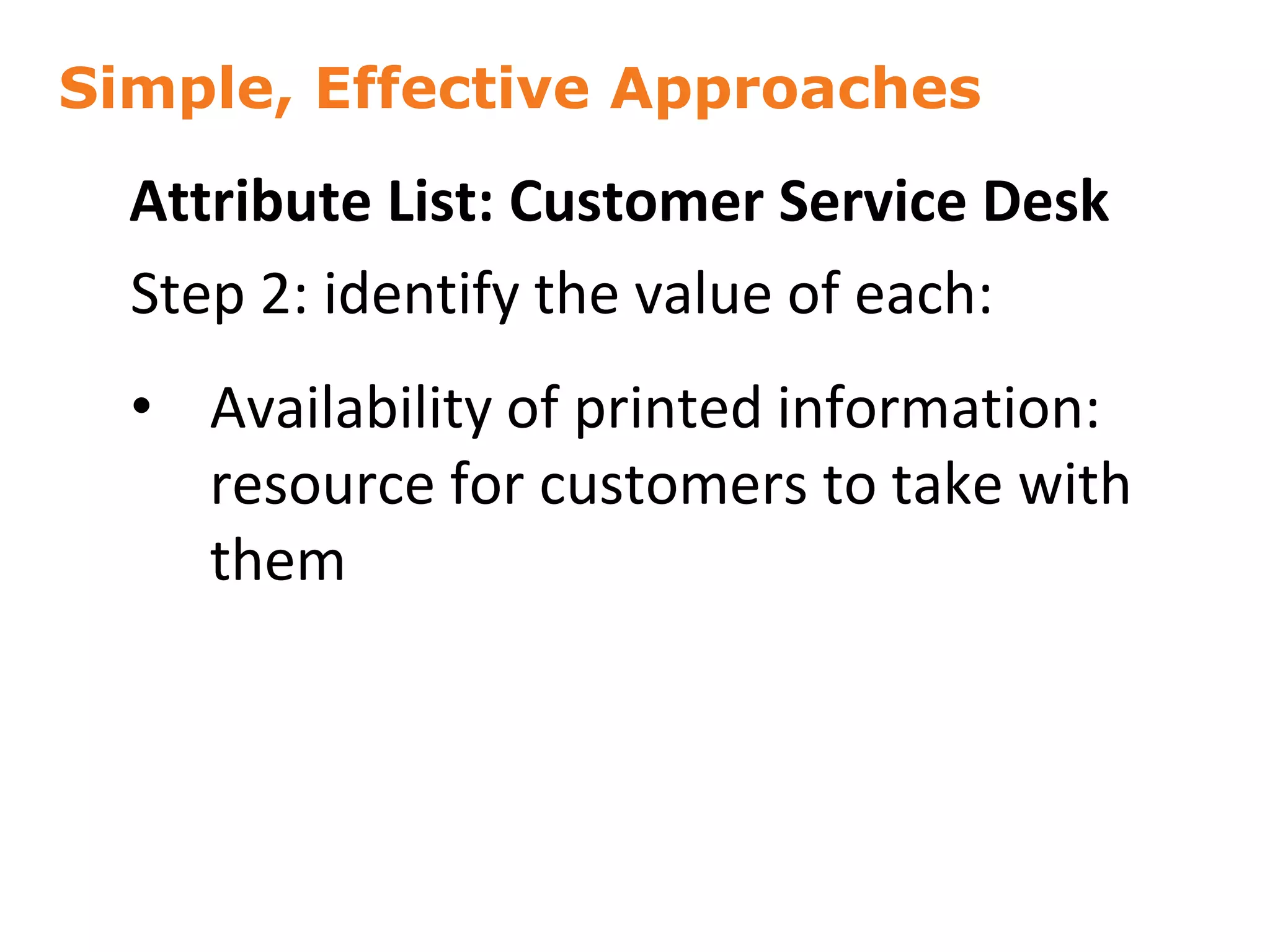 Simple, Effective Approaches
51
Attribute List: Customer Service Desk
Step 2: identify the value of each:
• Availability of printed information:
resource for customers to take with
them
 