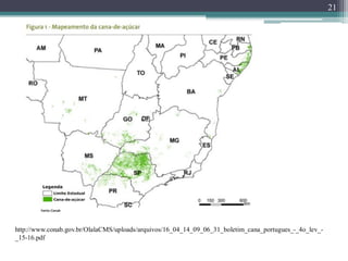 21
http://www.conab.gov.br/OlalaCMS/uploads/arquivos/16_04_14_09_06_31_boletim_cana_portugues_-_4o_lev_-
_15-16.pdf
 